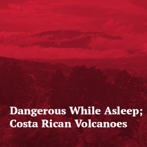 Dangerous While Asleep; Costa Rican Volcanoes